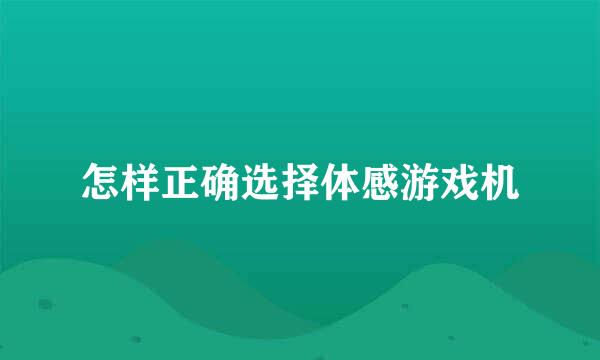 怎样正确选择体感游戏机