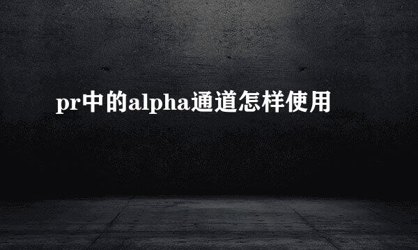 pr中的alpha通道怎样使用
