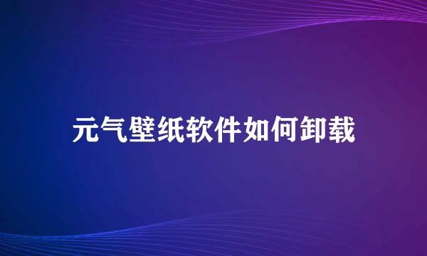 元气壁纸软件如何卸载