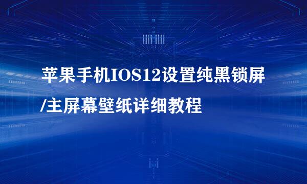 苹果手机IOS12设置纯黑锁屏/主屏幕壁纸详细教程