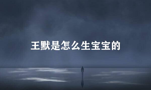 王默是怎么生宝宝的