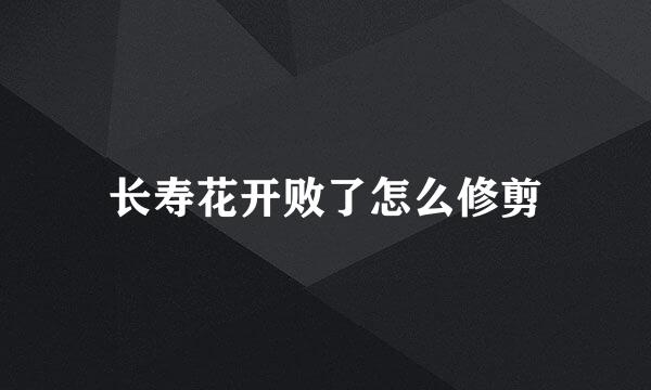 长寿花开败了怎么修剪