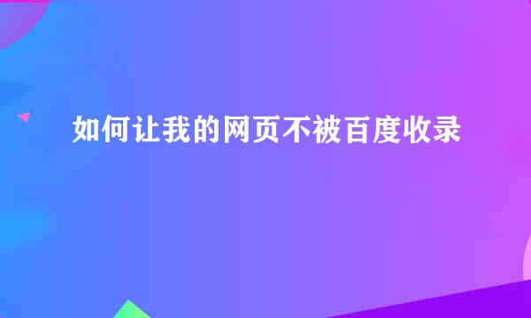 如何让我的网页不被百度收录