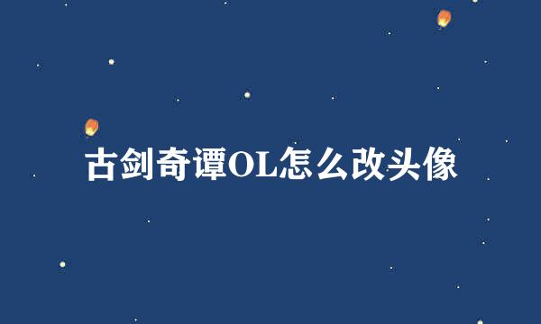 古剑奇谭OL怎么改头像