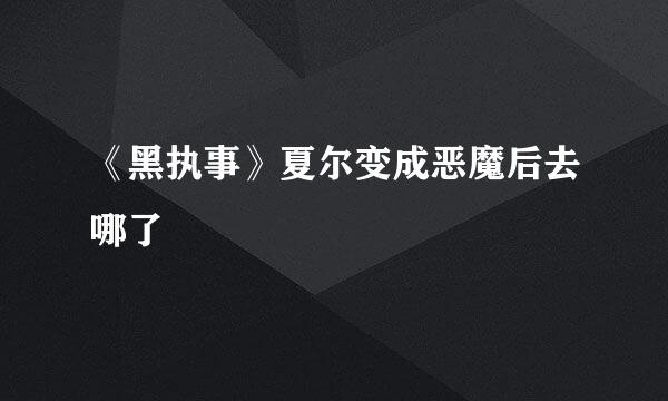 《黑执事》夏尔变成恶魔后去哪了