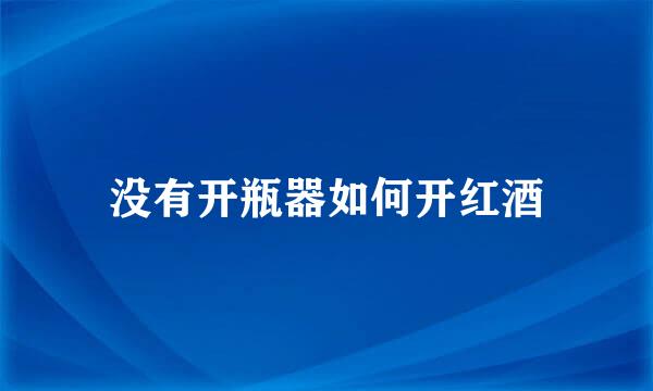 没有开瓶器如何开红酒