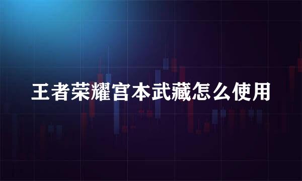 王者荣耀宫本武藏怎么使用