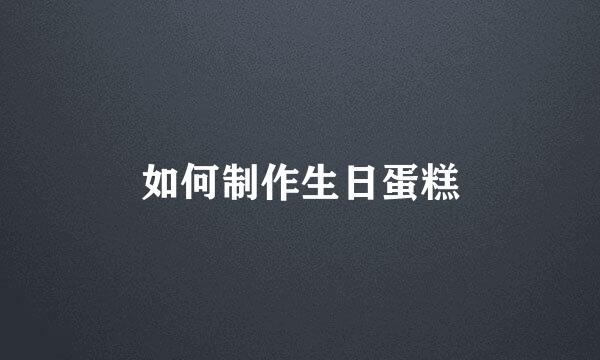 如何制作生日蛋糕