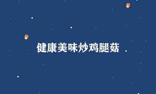 健康美味炒鸡腿菇