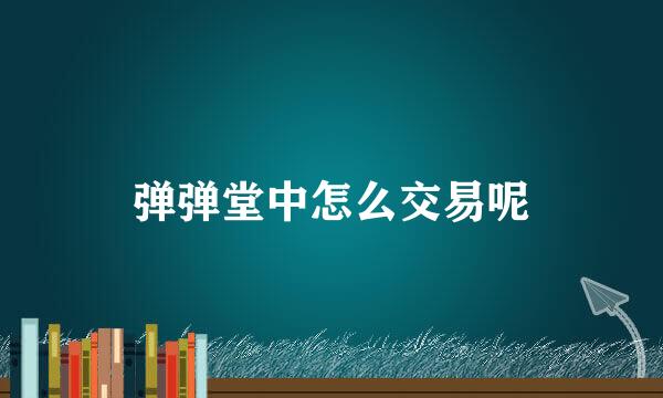 弹弹堂中怎么交易呢