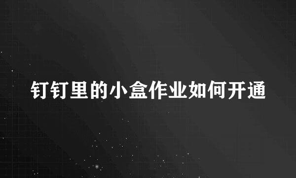 钉钉里的小盒作业如何开通