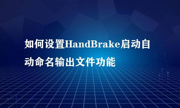 如何设置HandBrake启动自动命名输出文件功能