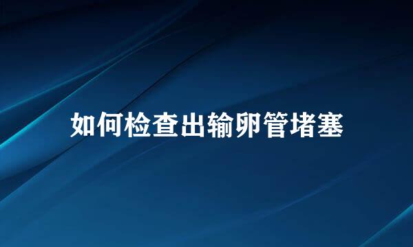 如何检查出输卵管堵塞