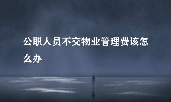 公职人员不交物业管理费该怎么办