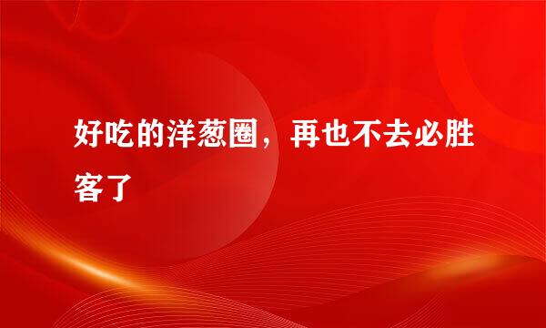 好吃的洋葱圈,再也不去必胜客了