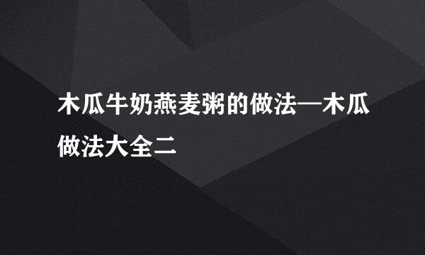 木瓜牛奶燕麦粥的做法—木瓜做法大全二