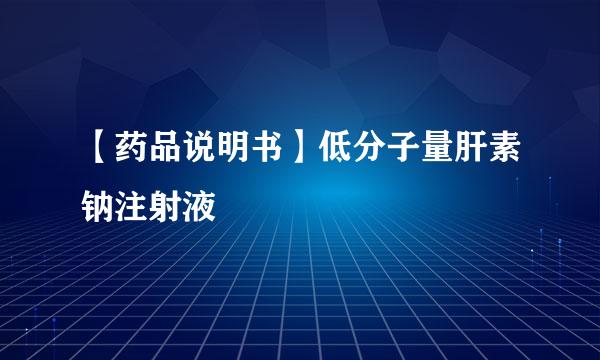 【药品说明书】低分子量肝素钠注射液