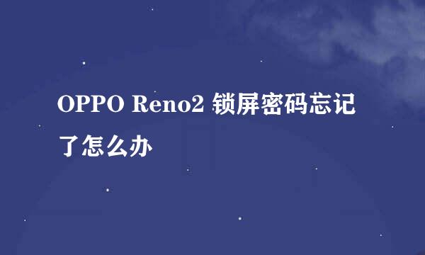 OPPO Reno2 锁屏密码忘记了怎么办