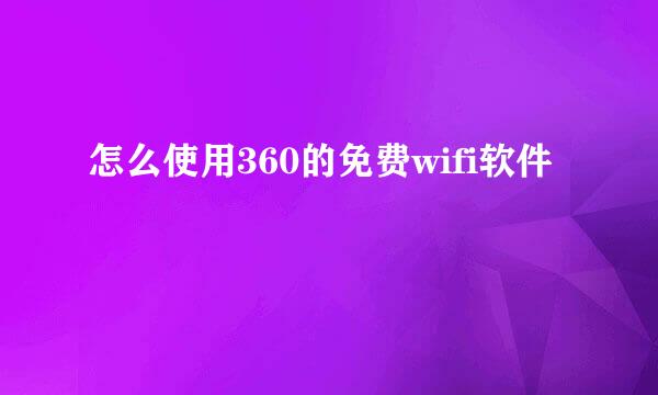 怎么使用360的免费wifi软件