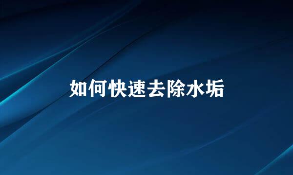 如何快速去除水垢