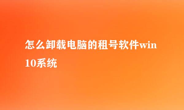 怎么卸载电脑的租号软件win10系统