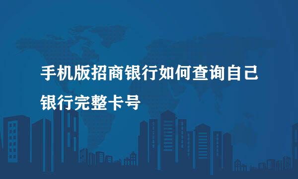 手机版招商银行如何查询自己银行完整卡号
