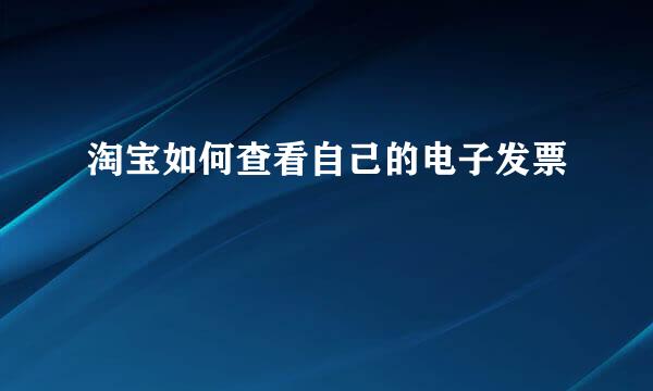 淘宝如何查看自己的电子发票