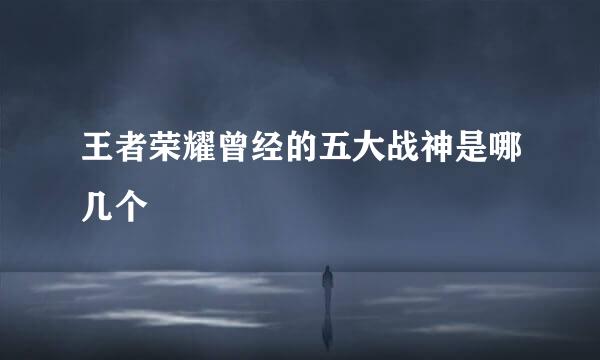 王者荣耀曾经的五大战神是哪几个