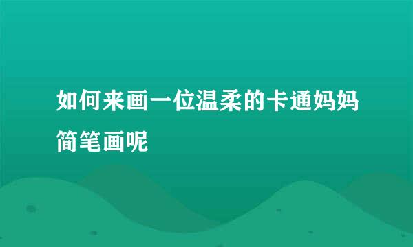 如何来画一位温柔的卡通妈妈简笔画呢