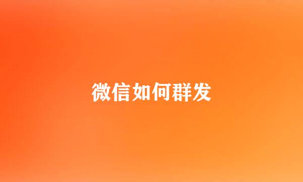 微信如何群发