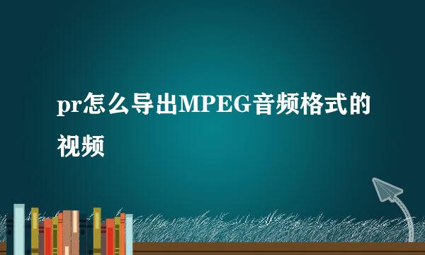 pr怎么导出MPEG音频格式的视频