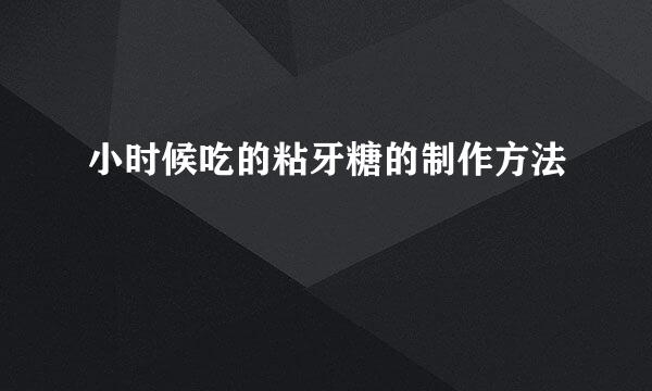 小时候吃的粘牙糖的制作方法