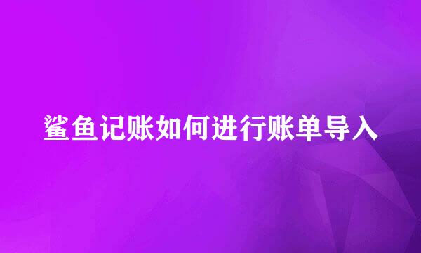 鲨鱼记账如何进行账单导入