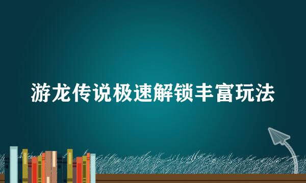 游龙传说极速解锁丰富玩法