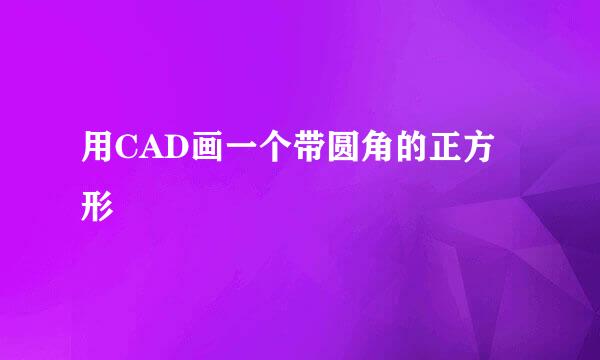 用CAD画一个带圆角的正方形