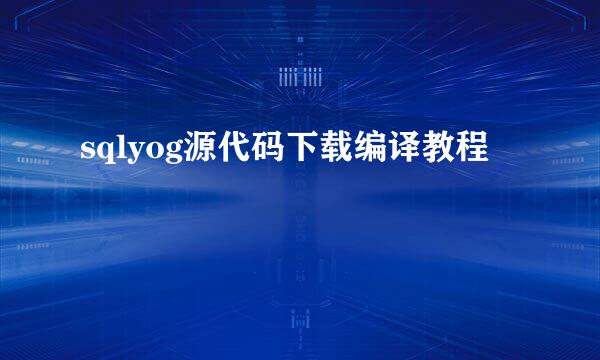 sqlyog源代码下载编译教程
