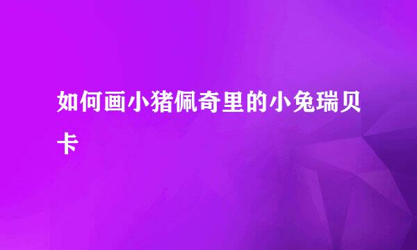 如何画小猪佩奇里的小兔瑞贝卡