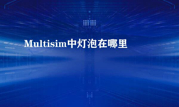 Multisim中灯泡在哪里
