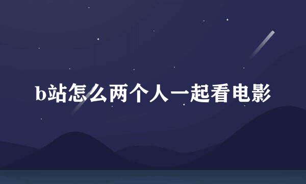 b站怎么两个人一起看电影