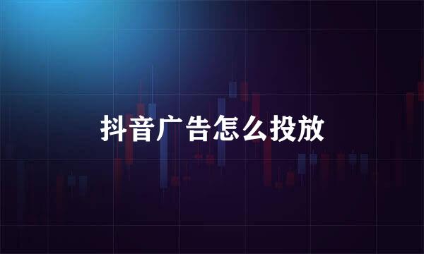 抖音广告怎么投放