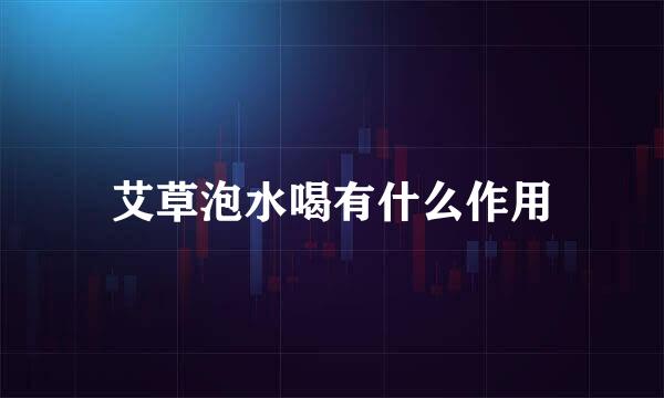 艾草泡水喝有什么作用