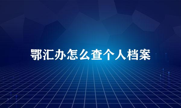 鄂汇办怎么查个人档案
