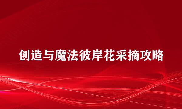 创造与魔法彼岸花采摘攻略
