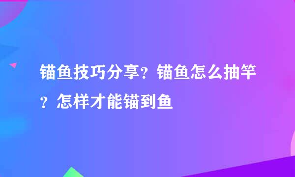 锚鱼技巧分享？锚鱼怎么抽竿？怎样才能锚到鱼