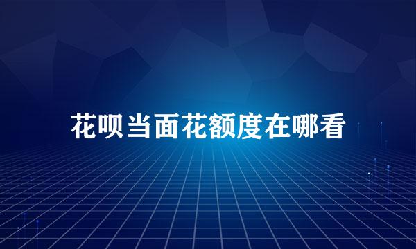 花呗当面花额度在哪看