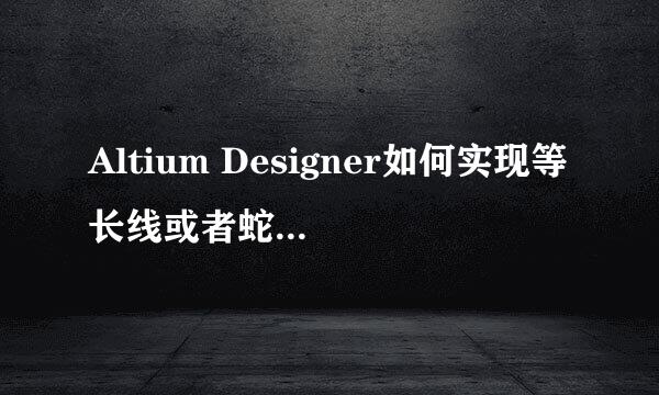Altium Designer如何实现等长线或者蛇形线设置