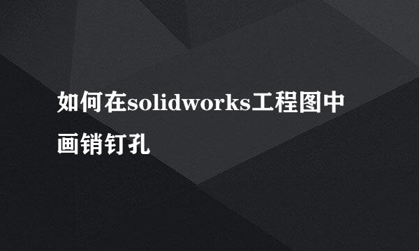 如何在solidworks工程图中画销钉孔