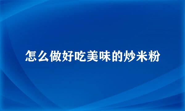 怎么做好吃美味的炒米粉