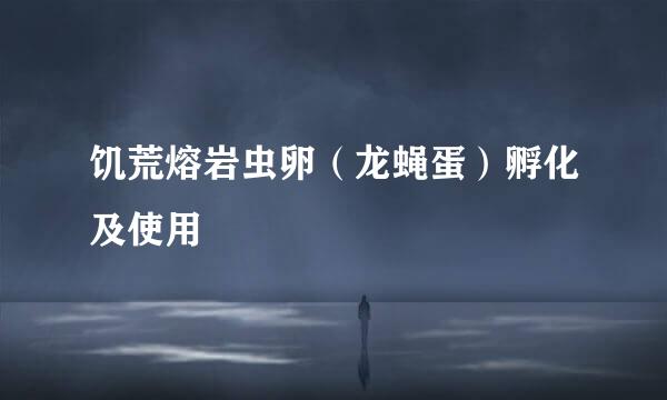 饥荒熔岩虫卵（龙蝇蛋）孵化及使用