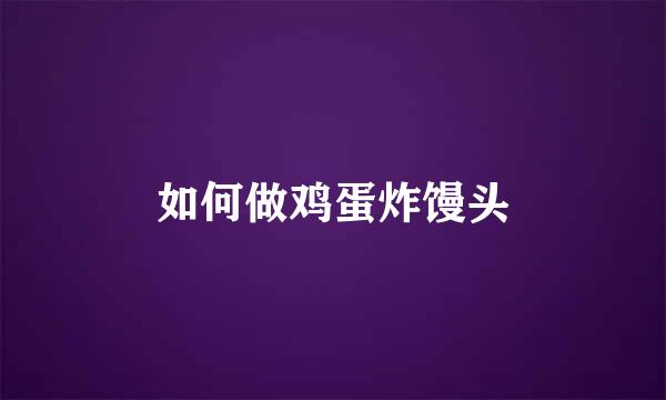 如何做鸡蛋炸馒头